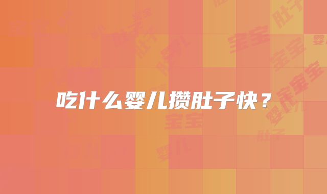 吃什么婴儿攒肚子快？
