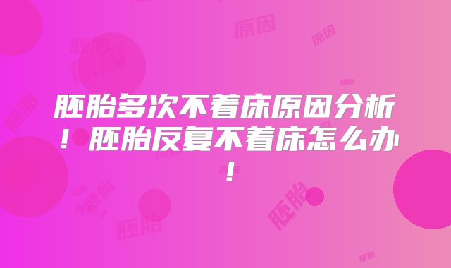 胚胎多次不着床原因分析!胚胎反复不着床怎么办!