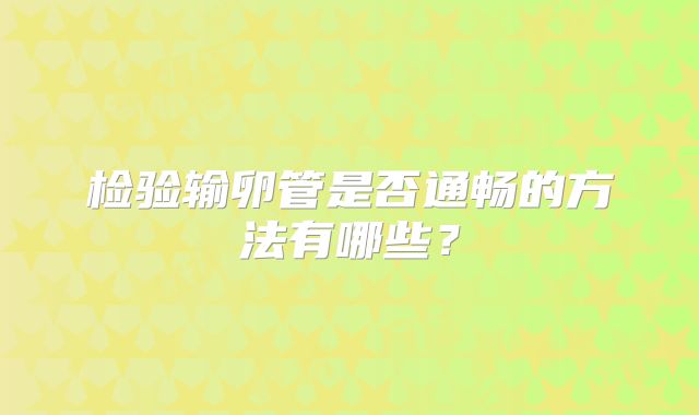 检验输卵管是否通畅的方法有哪些?