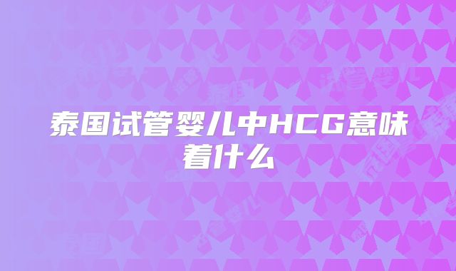 泰国试管婴儿中HCG意味着什么
