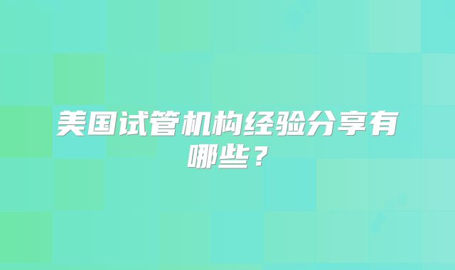 美国试管机构经验分享有哪些?