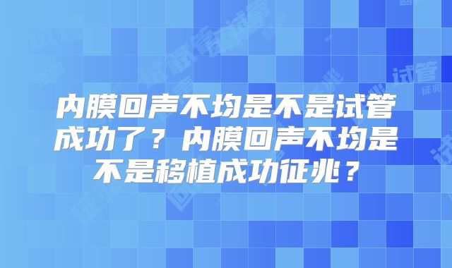 内膜回声不均是不是试管成功了？内膜回声不均是不是移植成功征兆？