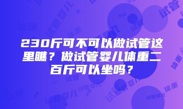 230斤可不可以做试管这里瞧?做试管婴儿体重二百斤可以坐吗?