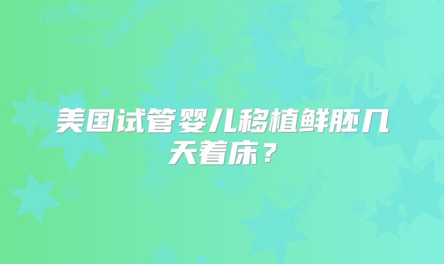 美国试管婴儿移植鲜胚几天着床？