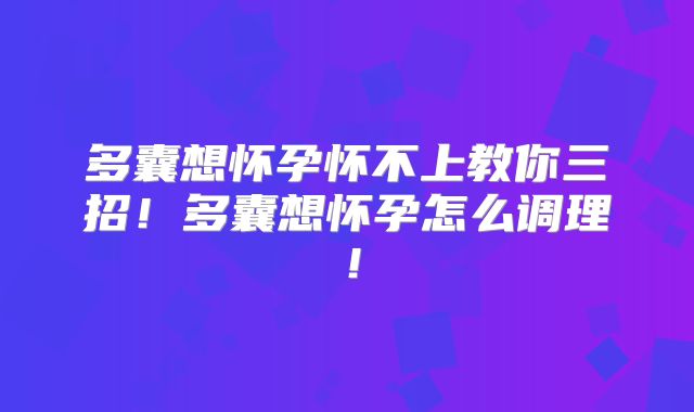多囊想怀孕怀不上教你三招！多囊想怀孕怎么调理！