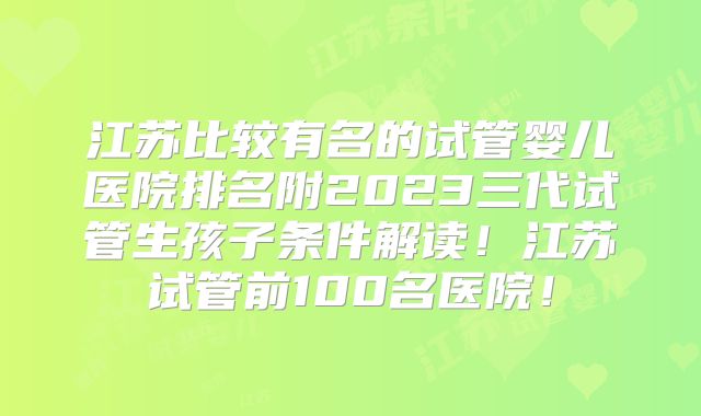 江苏比较有名的试管婴儿医院排名附2023三代试管生孩子条件解读！江苏试管前100名医院！