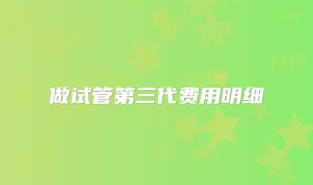 做试管第三代费用明细