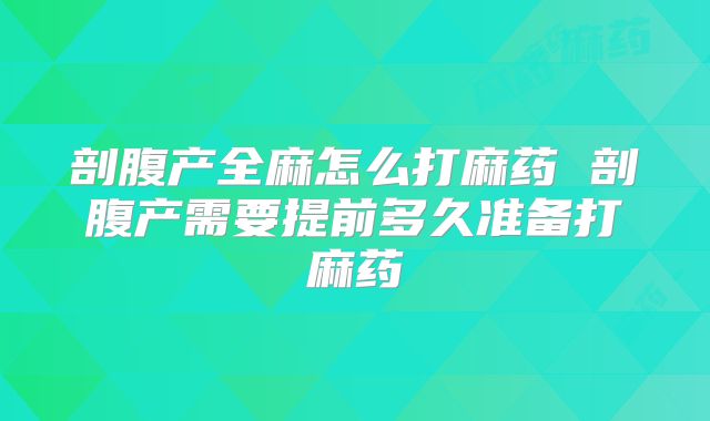 剖腹产全麻怎么打麻药 剖腹产需要提前多久准备打麻药