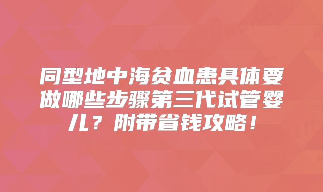 同型地中海贫血患具体要做哪些步骤第三代试管婴儿?附带省钱攻略!