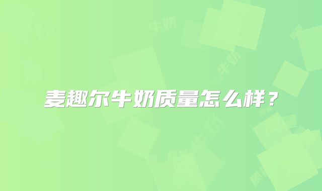 麦趣尔牛奶质量怎么样?