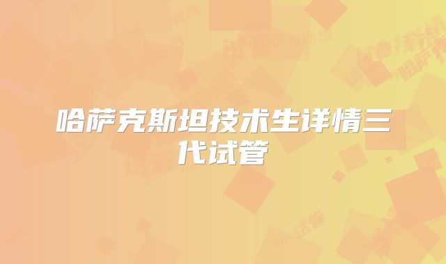 哈萨克斯坦技术生详情三代试管