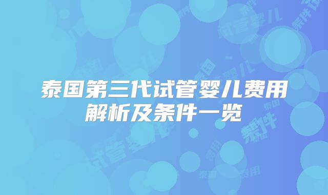 泰国第三代试管婴儿费用解析及条件一览
