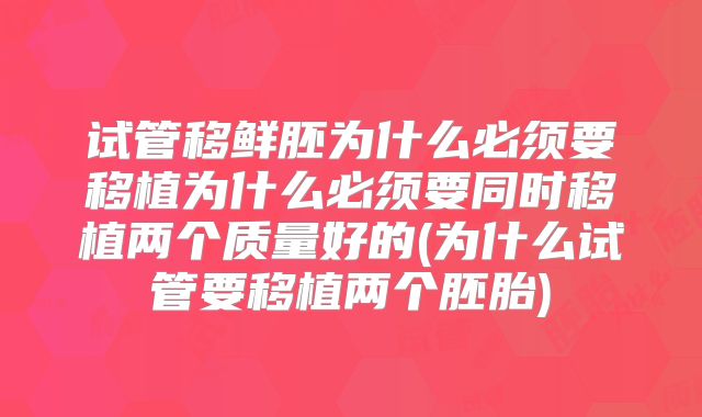 试管移鲜胚为什么必须要移植为什么必须要同时移植两个质量好的(为什么试管要移植两个胚胎)