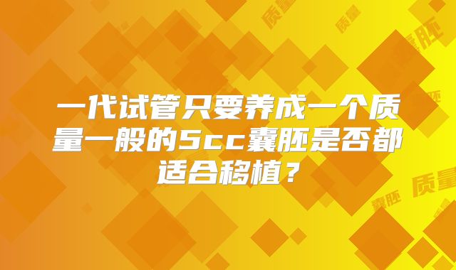 一代试管只要养成一个质量一般的5cc囊胚是否都适合移植？