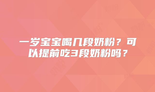一岁宝宝喝几段奶粉?可以提前吃3段奶粉吗?