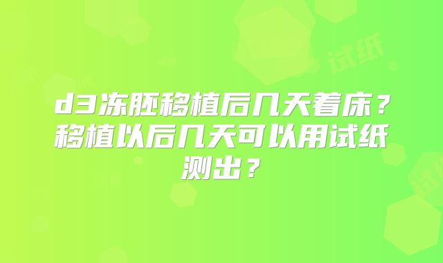 d3冻胚移植后几天着床?移植以后几天可以用试纸测出?