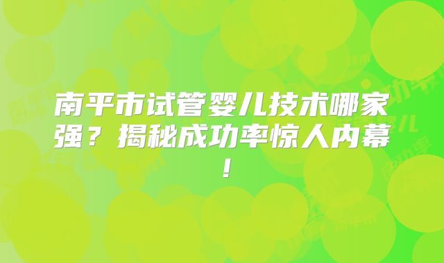 南平市试管婴儿技术哪家强?揭秘成功率惊人内幕!