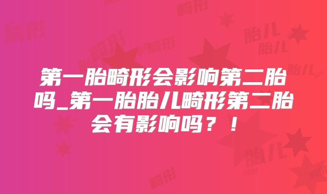 第一胎畸形会影响第二胎吗_第一胎胎儿畸形第二胎会有影响吗？！