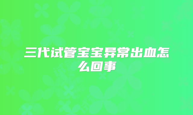 三代试管宝宝异常出血怎么回事