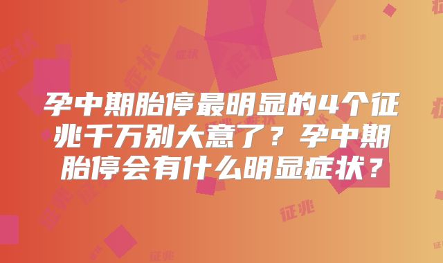 孕中期胎停最明显的4个征兆千万别大意了？孕中期胎停会有什么明显症状？