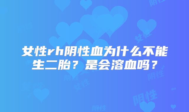 女性rh阴性血为什么不能生二胎？是会溶血吗？