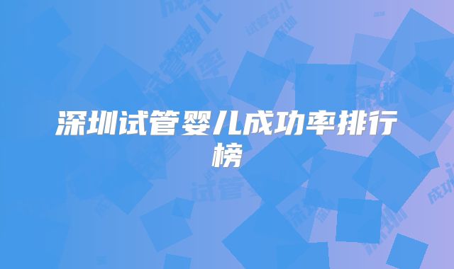 深圳试管婴儿成功率排行榜