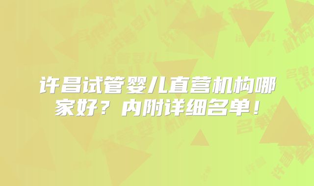许昌试管婴儿直营机构哪家好?内附详细名单!