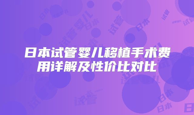日本试管婴儿移植手术费用详解及性价比对比