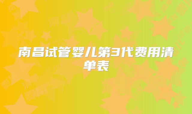 南昌试管婴儿第3代费用清单表