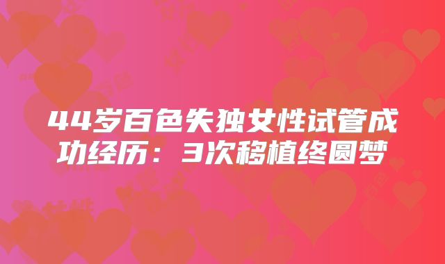 44岁百色失独女性试管成功经历：3次移植终圆梦