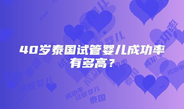 40岁泰国试管婴儿成功率有多高?