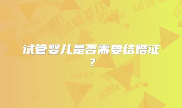试管婴儿是否需要结婚证？