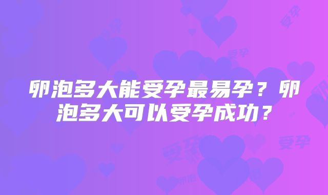 卵泡多大能受孕最易孕?卵泡多大可以受孕成功?