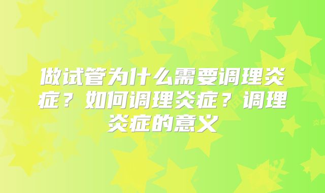 做试管为什么需要调理炎症？如何调理炎症？调理炎症的意义