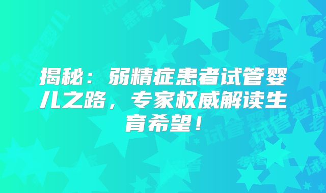 揭秘：弱精症患者试管婴儿之路，专家权威解读生育希望！