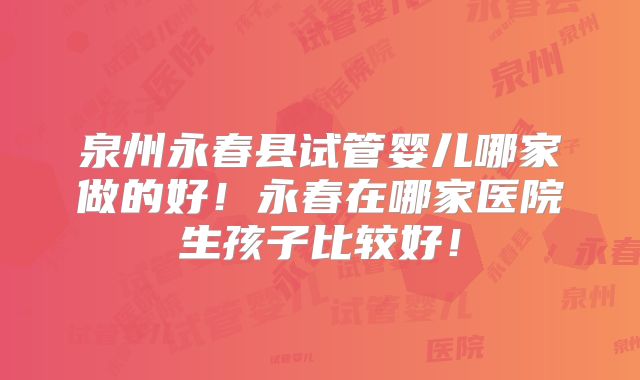 泉州永春县试管婴儿哪家做的好！永春在哪家医院生孩子比较好！