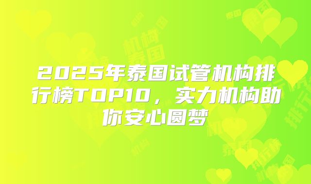 2025年泰国试管机构排行榜TOP10,实力机构助你安心圆梦
