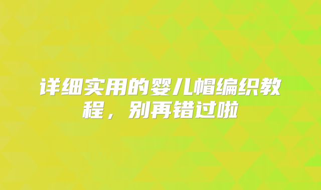 详细实用的婴儿帽编织教程，别再错过啦