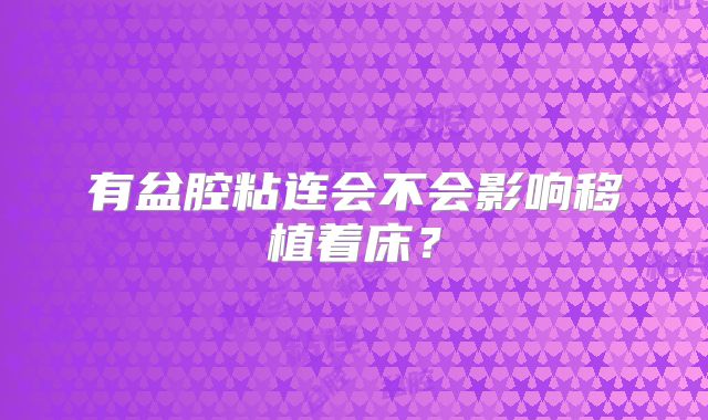 有盆腔粘连会不会影响移植着床？