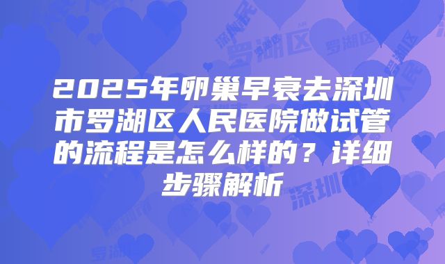 2025年卵巢早衰去深圳市罗湖区人民医院做试管的流程是怎么样的？详细步骤解析