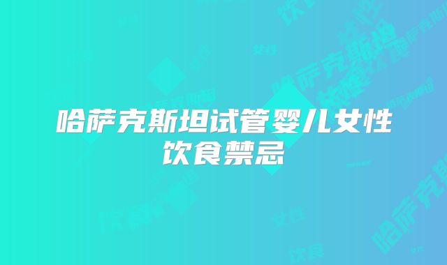 哈萨克斯坦试管婴儿女性饮食禁忌