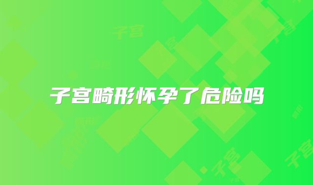 子宫畸形怀孕了危险吗