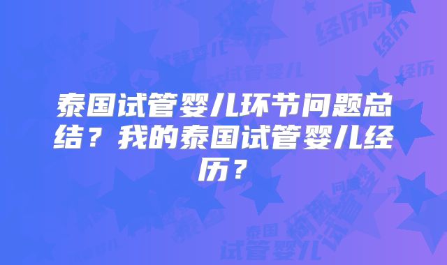 泰国试管婴儿环节问题总结？我的泰国试管婴儿经历？