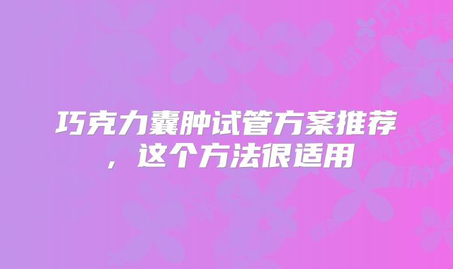 巧克力囊肿试管方案推荐,这个方法很适用
