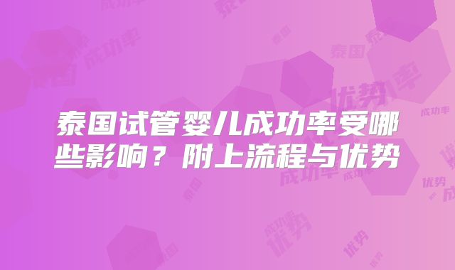 泰国试管婴儿成功率受哪些影响？附上流程与优势
