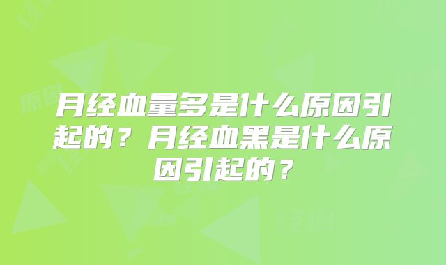 月经血量多是什么原因引起的？月经血黑是什么原因引起的？