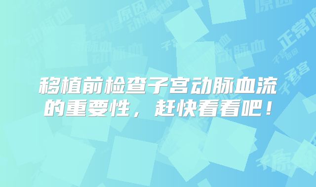 移植前检查子宫动脉血流的重要性，赶快看看吧！