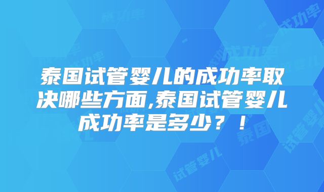 泰国试管婴儿的成功率取决哪些方面,泰国试管婴儿成功率是多少?!