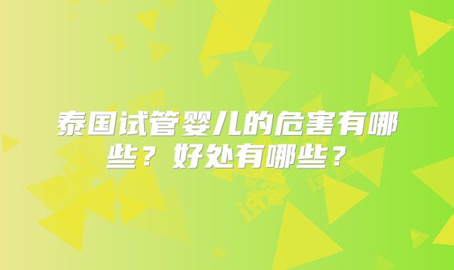 泰国试管婴儿的危害有哪些？好处有哪些？