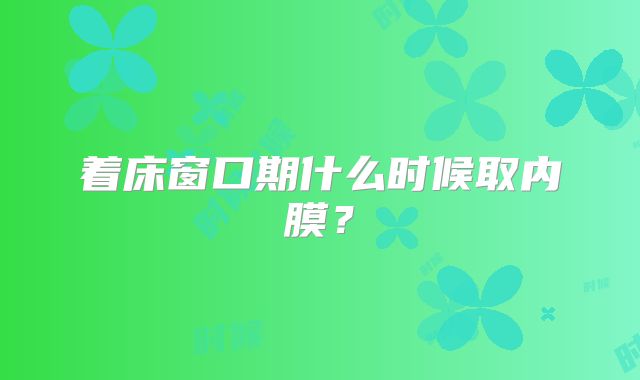 着床窗口期什么时候取内膜？